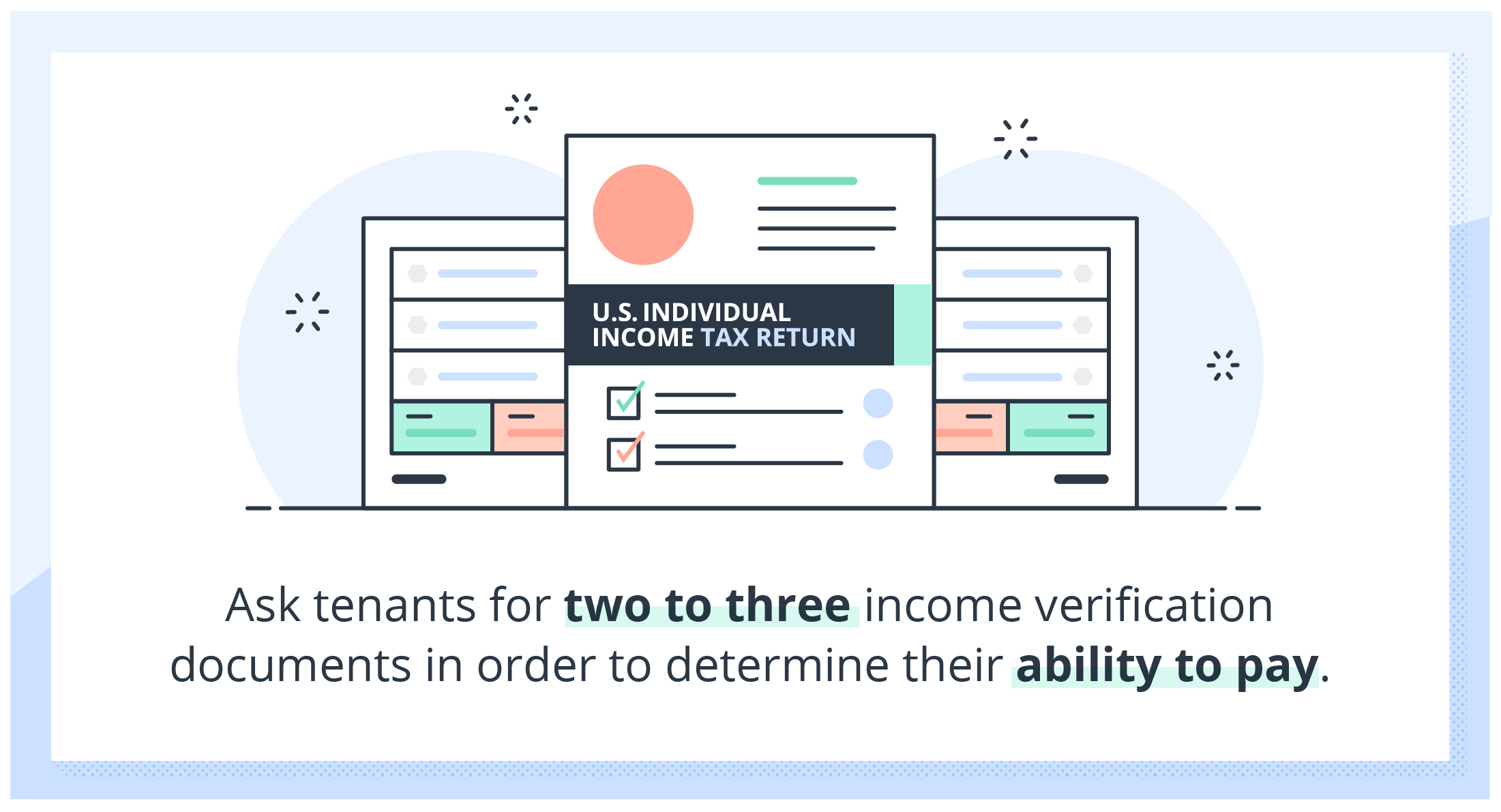 Ask tenants for two to three income verification documents in order to determine their ability to pay.