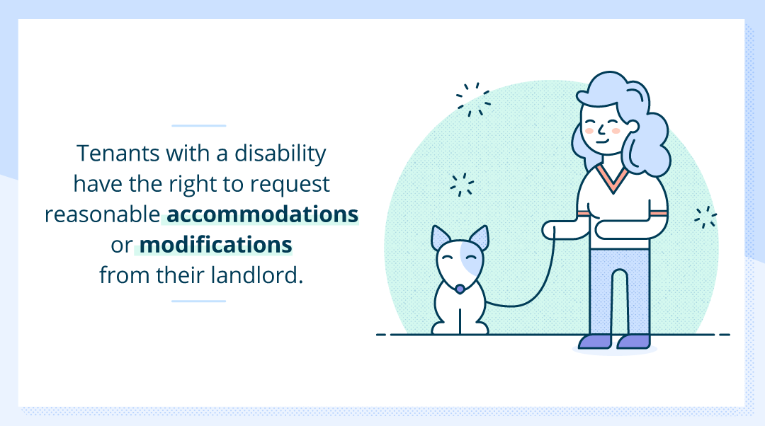 Tenants with a disability have the right to request reasonable accommodations or modifications from their landlord.