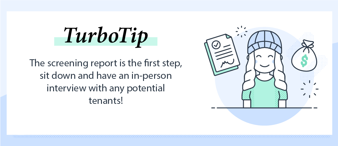 The tenant screening report is your first step in finding your next tenant. The next step is to sit down and have an in-person interview with any potential renters!